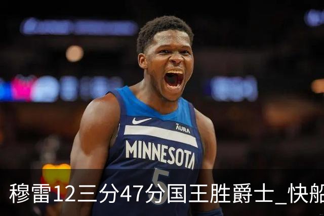 穆雷12三分47分国王胜爵士 快船克尼克斯7连胜